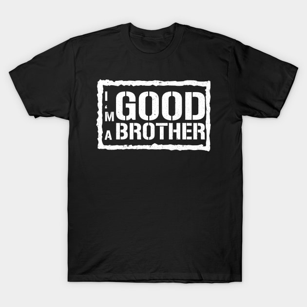 I'm A Good Brother T-Shirt by mBs